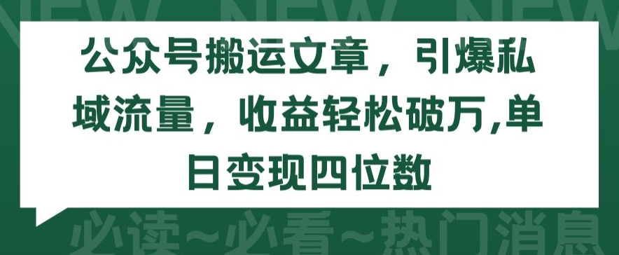 公众号搬运文章，引爆私域流量，收益轻松破万，单日变现四位数【揭秘】-吗喽副业资源站