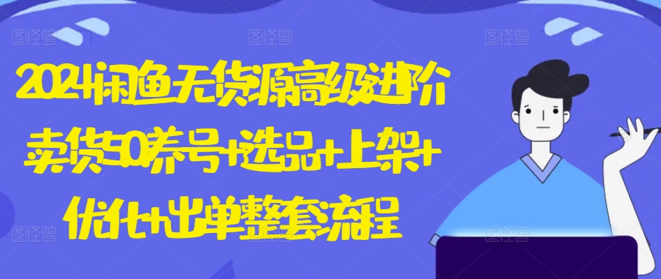 2024闲鱼无货源高级进阶卖货5.0.养号+选品+上架+优化+出单整套流程【揭秘】-吗喽副业资源站