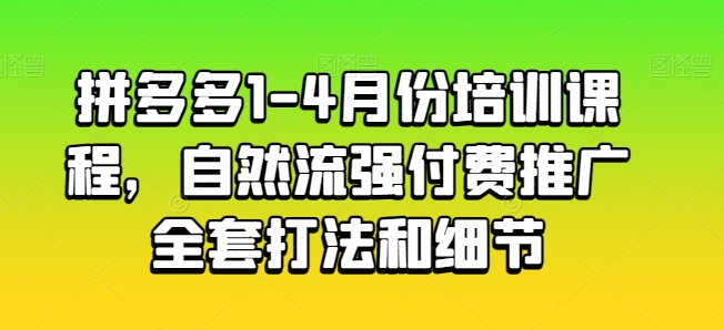 拼多多1-4月份培训课程，自然流强付费推广全套打法和细节-吗喽副业资源站