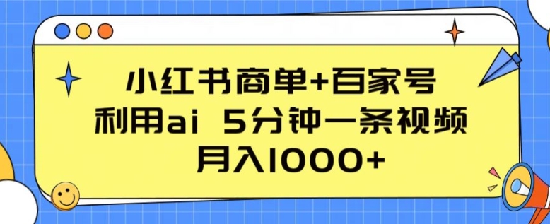 小红书商单+百家号，利用ai 5分钟一条视频，月入1000+【揭秘】-吗喽副业资源站
