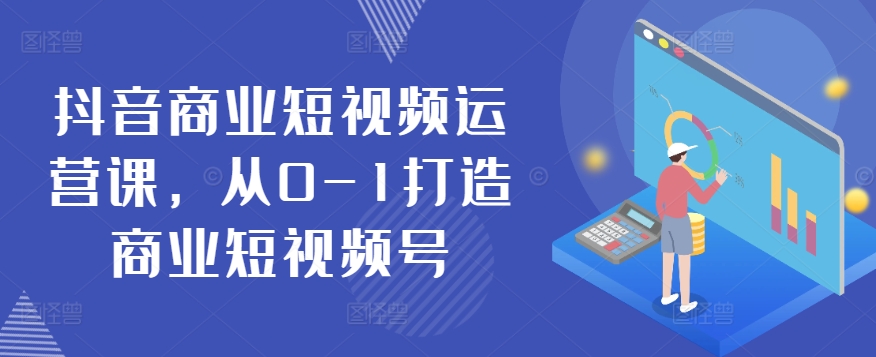 抖音商业短视频运营课，从0-1打造商业短视频号-吗喽副业资源站