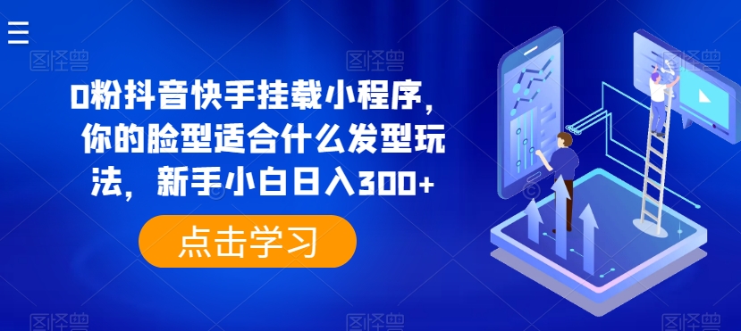 0粉抖音快手挂载小程序，你的脸型适合什么发型玩法，新手小白日入300+【揭秘】-吗喽副业资源站