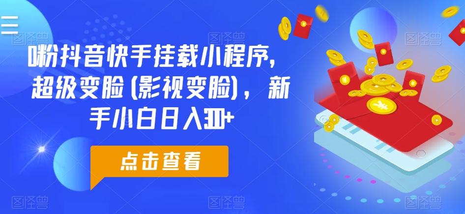 0粉抖音快手挂载小程序，超级变脸(影视变脸)，新手小白日入300+【揭秘】-吗喽副业资源站