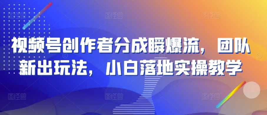 视频号创作者分成瞬爆流，团队新出玩法，小白落地实操教学【揭秘】-吗喽副业资源站