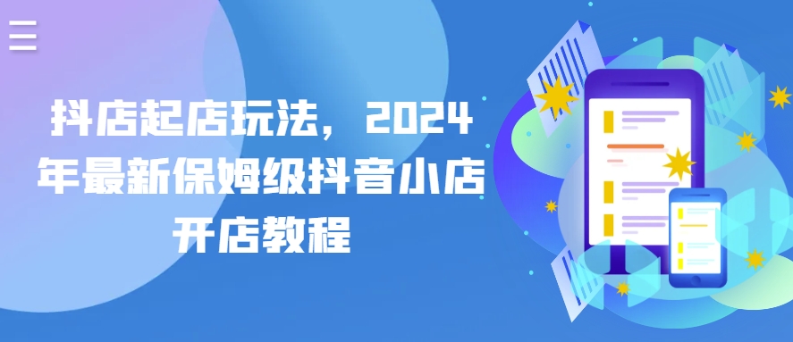 抖店起店玩法，2024年最新保姆级抖音小店开店教程-吗喽副业资源站