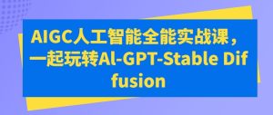 AIGC人工智能全能实战课，一起玩转Al-GPT-Stable Diffusion-吗喽副业资源站