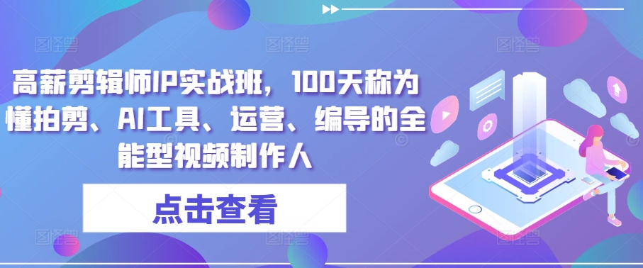 高薪剪辑师IP实战班，100天称为懂拍剪、AI工具、运营、编导的全能型视频制作人-吗喽副业资源站