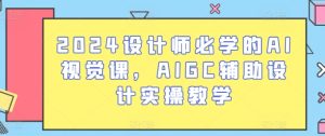 2024设计师必学的AI视觉课,AIGC辅助设计实操教学-吗喽副业资源站