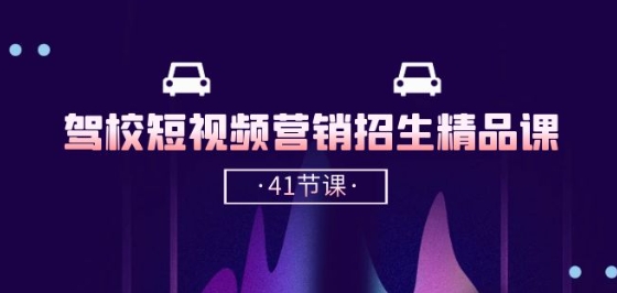 驾校-短视频营销招生精品课：抖音推广技巧，抖音短视频招生(41节课)-吗喽副业资源站