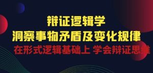 辩证 逻辑学 | 洞察 事物矛盾及变化规律 在形式逻辑基础上 学会辩证思维-吗喽副业资源站