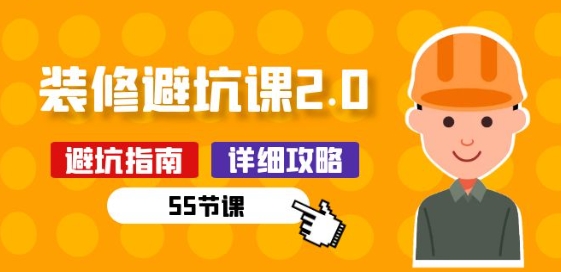 新手装修 避坑课2.0：装修之前一定要做好功课(55节课)-吗喽副业资源站