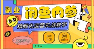 闲鱼精细化运营入门+高阶实战教学，从底层逻辑到轻松变现，多维度玩转闲鱼副业-吗喽副业资源站