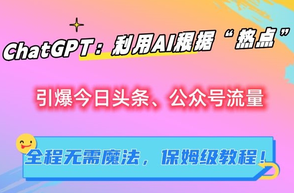 ChatGPT：利用AI根据“热点”引爆今日头条、公众号流量，无需魔法，保姆级教程【揭秘】-吗喽副业资源站