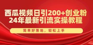西瓜视频日引200+创业粉，24年最新引流实操教程，简单好落地，轻松上手【揭秘】-吗喽副业资源站