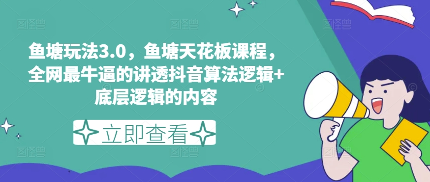 鱼塘玩法3.0，鱼塘天花板课程，全网最牛逼的讲透抖音算法逻辑+底层逻辑的内容-吗喽副业资源站