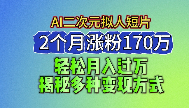 2024最新蓝海AI生成二次元拟人短片，2个月涨粉170万，揭秘多种变现方式【揭秘】-吗喽副业资源站