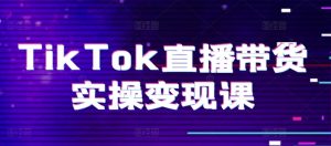 TikTok直播带货实操变现课:系统起号、科学复盘、变现链路、直播配置、小店操作流程、团队搭建等。-吗喽副业资源站