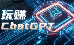 AIGC工具ChatGPT实战课，玩赚ChatGPT，开户登录+知识梳理+应用解析-吗喽副业资源站