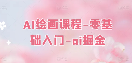 AI绘画课程-零基础入门-ai掘金-吗喽副业资源站