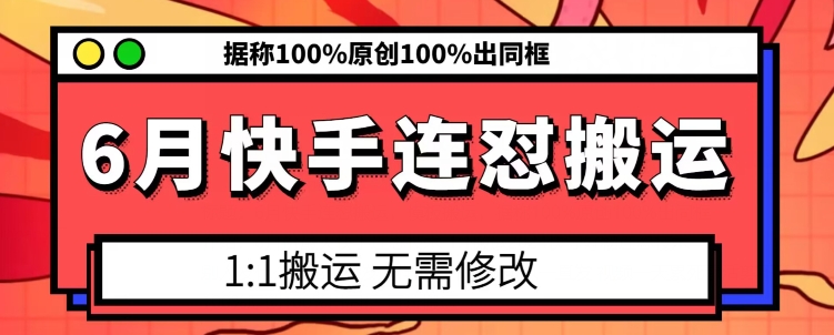 6月快手连怼搬运，模板搬运，据称100%原创100%出同框-吗喽副业资源站