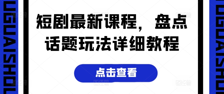 短剧最新课程，盘点话题玩法详细教程-吗喽副业资源站