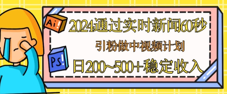 2024通过实时新闻60秒，引粉做中视频计划或者流量主，日几张稳定收入【揭秘】-吗喽副业资源站