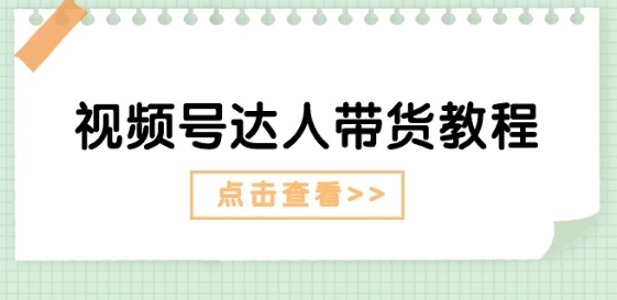 视频号达人带货教程：达人剧情打法(长期)+达人带货广告(短期)-吗喽副业资源站