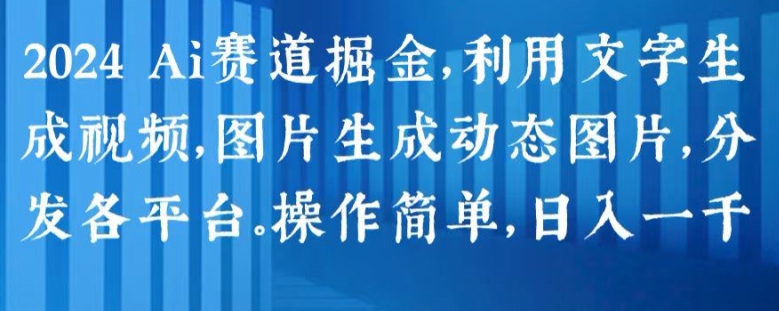 2024 Ai赛道掘金，利用文字生成视频，图片生成动态图片，分发各平台，操作简单，日入1k【揭秘】-吗喽副业资源站