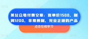 某公众号付费文章：客单价1500，利润1200，非常暴利，完全正规的产品-吗喽副业资源站