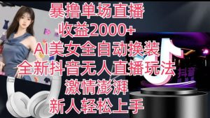 全新抖音无人直播玩法，AI美女全自动换装，激情澎湃，新人轻松上手，暴撸单场直播2k+【揭秘】-吗喽副业资源站