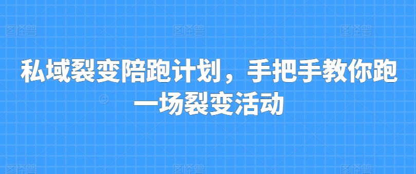 私域裂变陪跑计划，手把手教你跑一场裂变活动-吗喽副业资源站