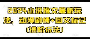 2024小说推文最新玩法，动漫剧情+图文标记(进阶玩法)-吗喽副业资源站