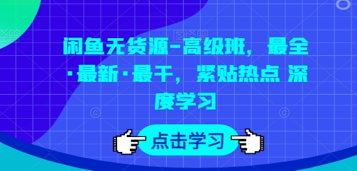 闲鱼无货源-高级班，最全·最新·最干，紧贴热点 深度学习-吗喽副业资源站