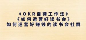 《OKR自律工作法》+《如何运营好读书会》如何运营好赚钱的读书会社群-吗喽副业资源站