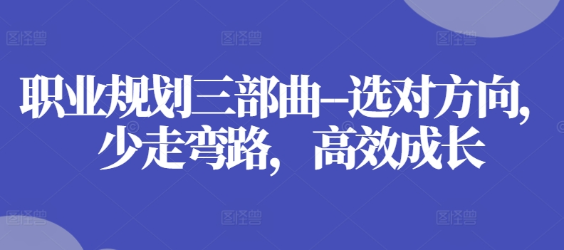 职业规划三部曲–选对方向，少走弯路，高效成长-吗喽副业资源站
