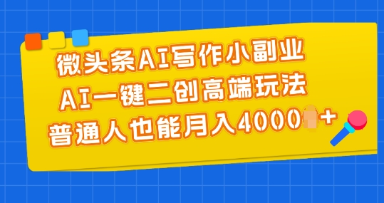 微头条AI写作小副业，AI一键二创高端玩法 普通人也能月入4000+【揭秘】-吗喽副业资源站