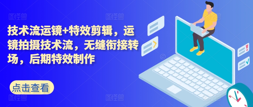 技术流运镜+特效剪辑，​运镜拍摄技术流，无缝衔接转场，后期特效制作-吗喽副业资源站