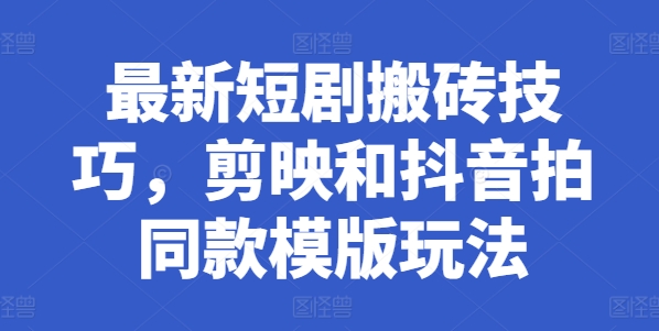 最新短剧搬砖技巧，剪映和抖音拍同款模版玩法-吗喽副业资源站