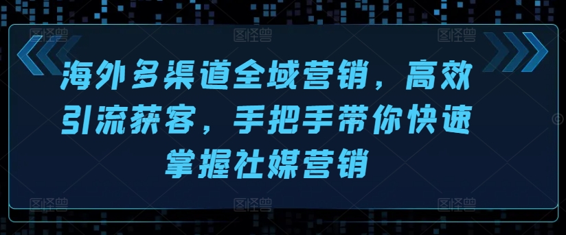 海外多渠道全域营销，高效引流获客，手把手带你快速掌握社媒营销-吗喽副业资源站
