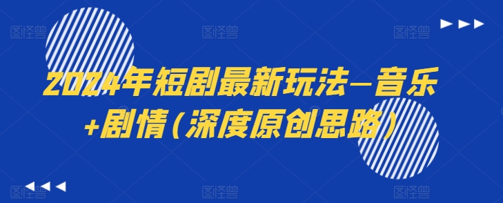 2024年短剧最新玩法—音乐+剧情(深度原创思路)-吗喽副业资源站