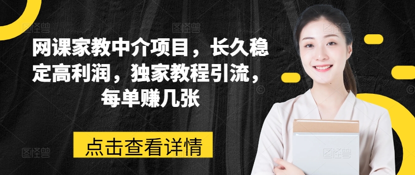网课家教中介项目，长久稳定高利润，独家教程引流，每单赚几张-吗喽副业资源站
