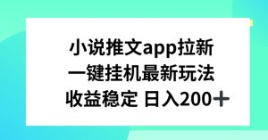 小说推文APP拉新，一键挂JI新玩法，收益稳定日入200+【揭秘】-吗喽副业资源站