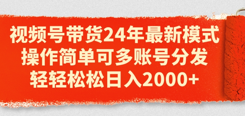 视频号带货24年最新模式，操作简单可多账号分发，轻轻松松日入2k【揭秘】-吗喽副业资源站