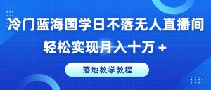 国学日不落无人直播新风口，副业创收秘籍，月入十万实战教程-吗喽副业资源站