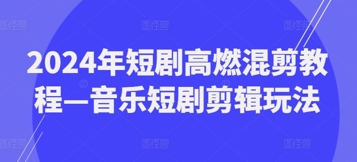 2024最火副业揭秘：音乐短剧剪辑，边学边赚，副业新风口！-吗喽副业资源站