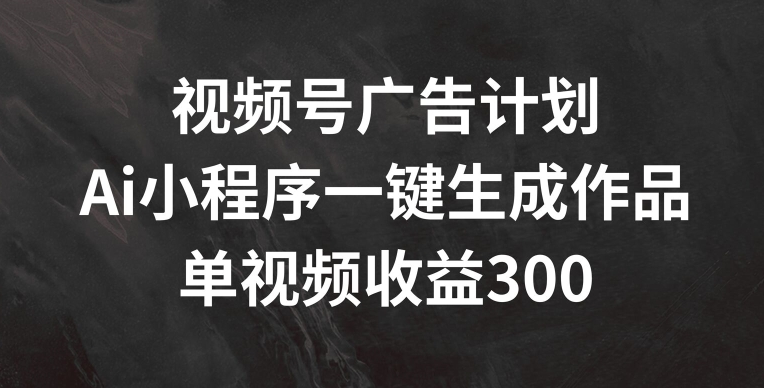 2024视频号躺赚秘籍：AI小程序自动化创作，副业单视频狂赚300+！-吗喽副业资源站