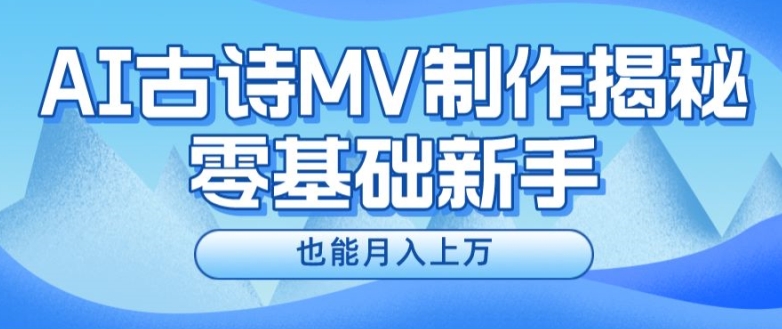AI古诗MV制作副业，新手速成月赚上万，上班兼职两不误！-吗喽副业资源站
