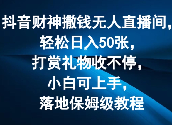 抖音无人直播新风口：财神模式日赚50单，礼物打赏爆满，副业兼职首选，零基础全攻略！-吗喽副业资源站