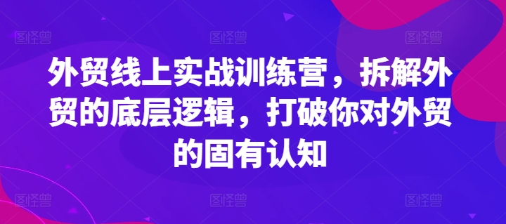 外贸副业新风口：线上实战营揭秘，重塑外贸思维，上班兼职两不误！-吗喽副业资源站