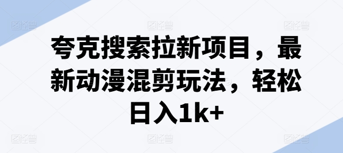 动漫混剪副业新风口，夸克搜索拉新秘籍，日赚千元上班族宝妈兼职优选！-吗喽副业资源站